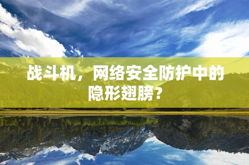 战斗机，网络安全防护中的隐形翅膀？