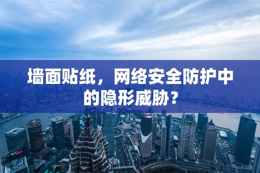 墙面贴纸，网络安全防护中的隐形威胁？