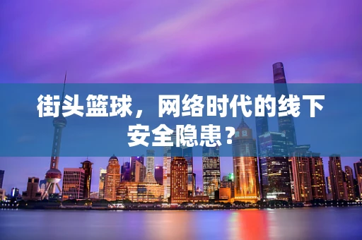 街头篮球，网络时代的线下安全隐患？