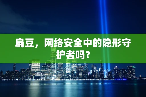 扁豆，网络安全中的隐形守护者吗？