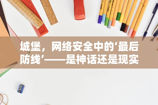 城堡，网络安全中的‘最后防线’——是神话还是现实？