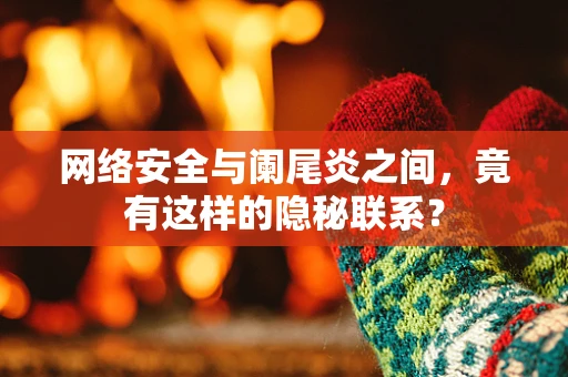 网络安全与阑尾炎之间，竟有这样的隐秘联系？