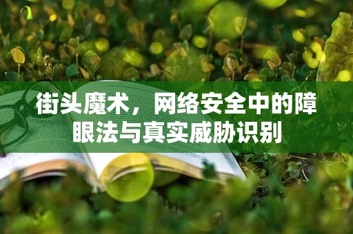 街头魔术，网络安全中的障眼法与真实威胁识别