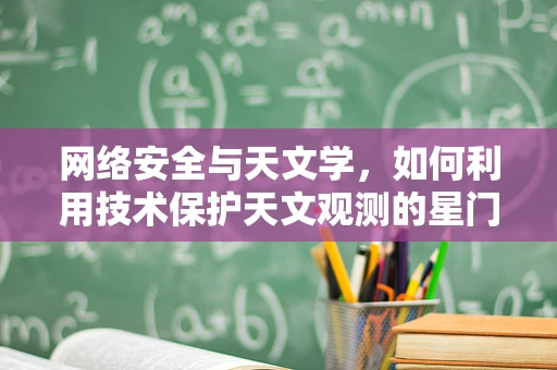 网络安全与天文学，如何利用技术保护天文观测的星门？