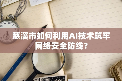慈溪市如何利用AI技术筑牢网络安全防线？