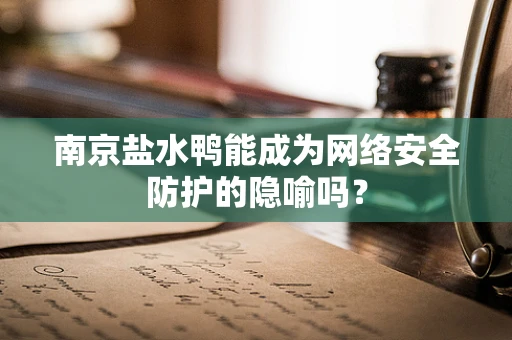 南京盐水鸭能成为网络安全防护的隐喻吗？