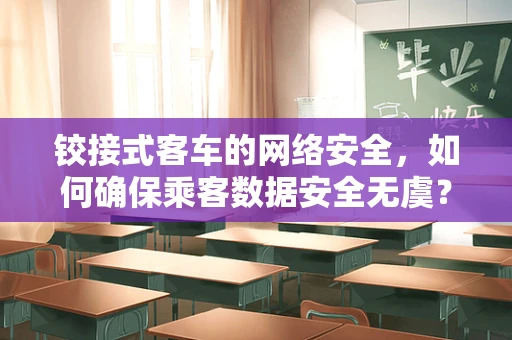 铰接式客车的网络安全，如何确保乘客数据安全无虞？