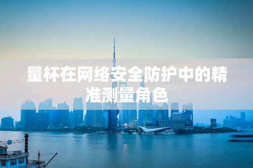 量杯在网络安全防护中的精准测量角色