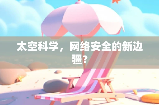 太空科学，网络安全的新边疆？