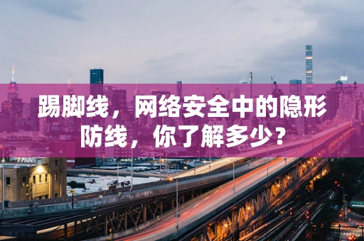 踢脚线，网络安全中的隐形防线，你了解多少？