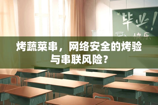 烤蔬菜串，网络安全的烤验与串联风险？