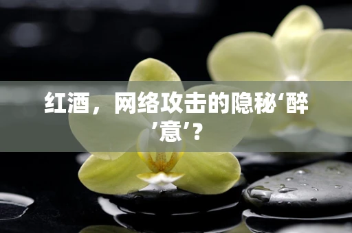 红酒，网络攻击的隐秘‘醉’意’？