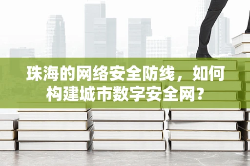 珠海的网络安全防线，如何构建城市数字安全网？