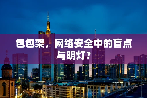 包包架，网络安全中的盲点与明灯？
