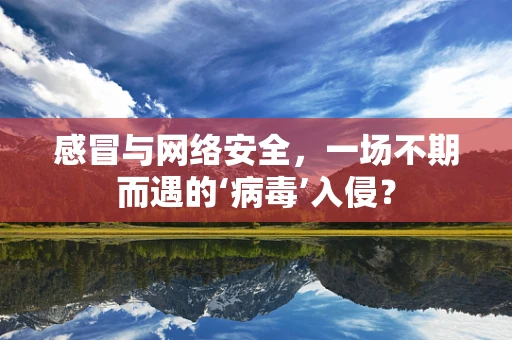 感冒与网络安全，一场不期而遇的‘病毒’入侵？