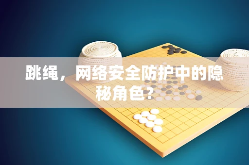 跳绳，网络安全防护中的隐秘角色？