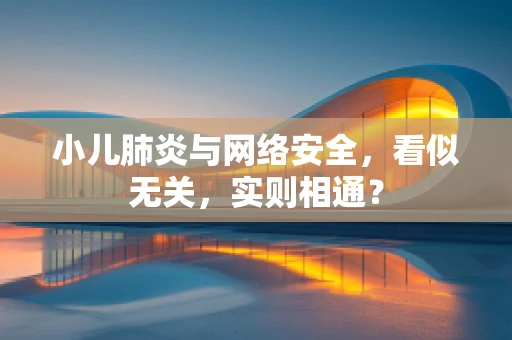 小儿肺炎与网络安全，看似无关，实则相通？