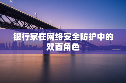 银行家在网络安全防护中的双面角色