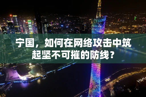 宁国，如何在网络攻击中筑起坚不可摧的防线？