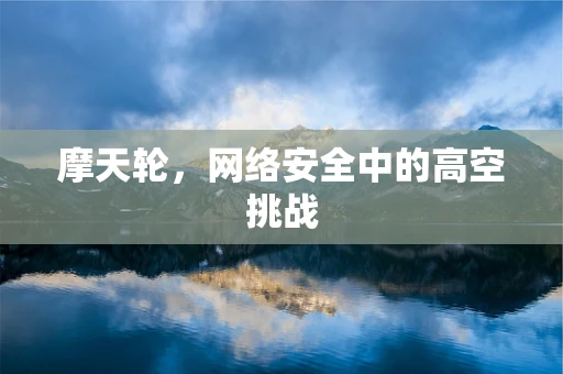 摩天轮，网络安全中的高空挑战