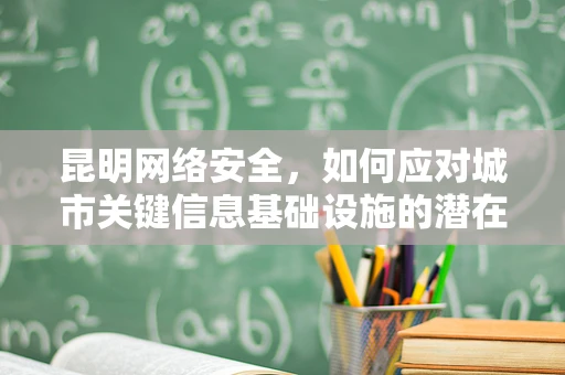 昆明网络安全，如何应对城市关键信息基础设施的潜在威胁？