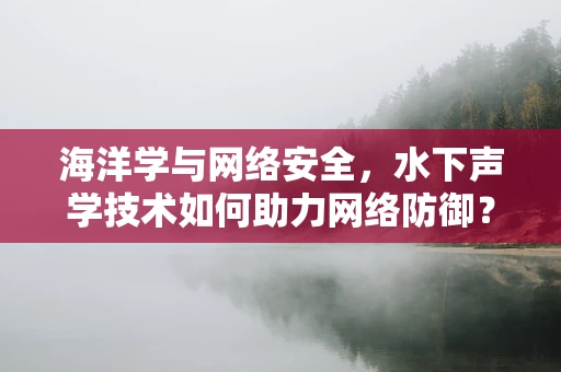 海洋学与网络安全，水下声学技术如何助力网络防御？