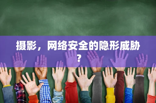 摄影，网络安全的隐形威胁？
