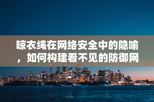 晾衣绳在网络安全中的隐喻，如何构建看不见的防御网？