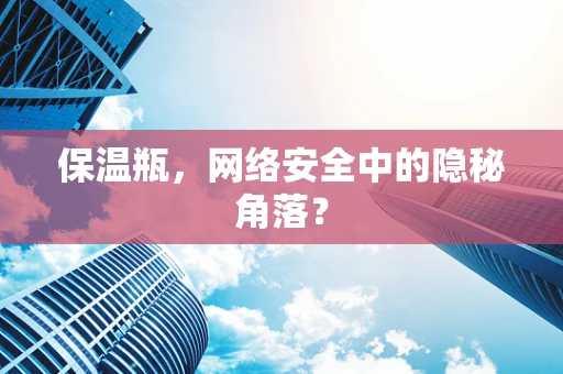 保温瓶，网络安全中的隐秘角落？
