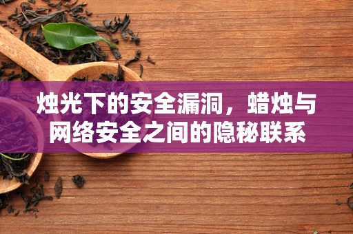 烛光下的安全漏洞，蜡烛与网络安全之间的隐秘联系