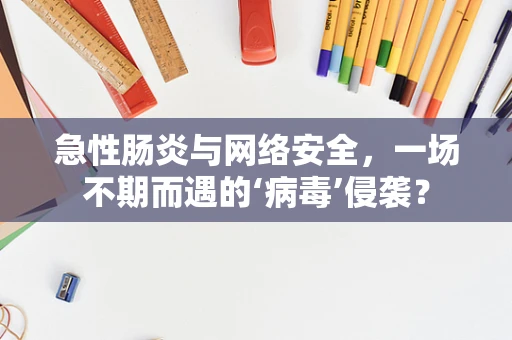 急性肠炎与网络安全，一场不期而遇的‘病毒’侵袭？