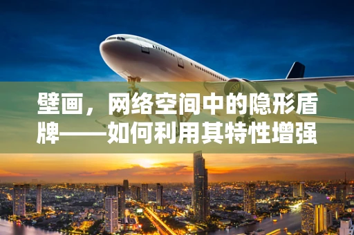 壁画，网络空间中的隐形盾牌——如何利用其特性增强网络安全？
