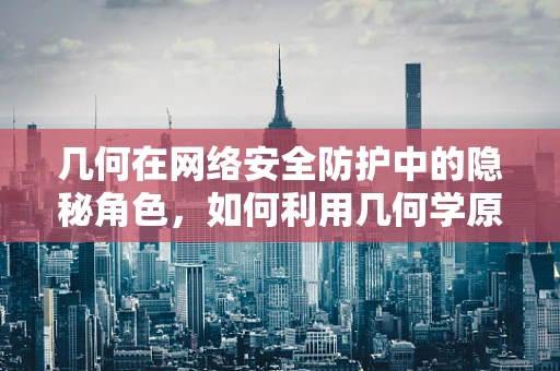 几何在网络安全防护中的隐秘角色，如何利用几何学原理构建更强的防御网络？