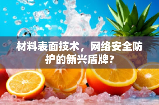 材料表面技术，网络安全防护的新兴盾牌？