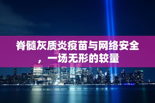 脊髓灰质炎疫苗与网络安全，一场无形的较量