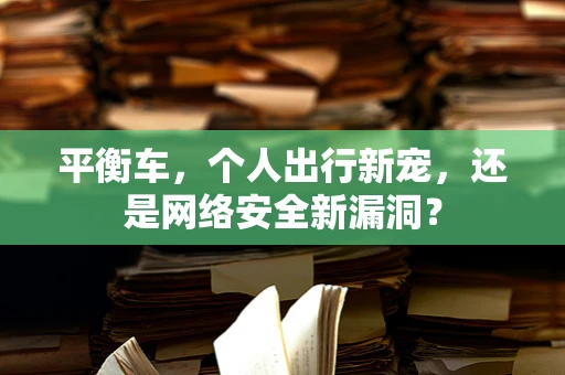 平衡车，个人出行新宠，还是网络安全新漏洞？