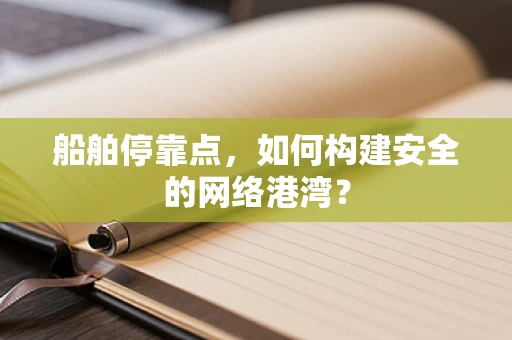 船舶停靠点，如何构建安全的网络港湾？