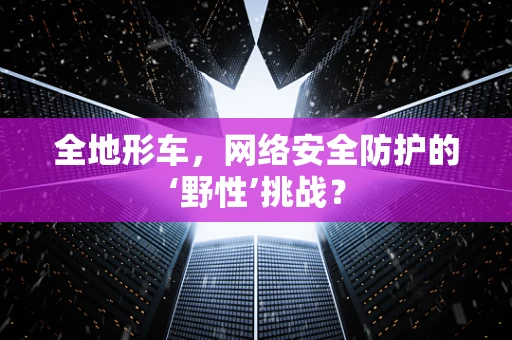全地形车，网络安全防护的‘野性’挑战？