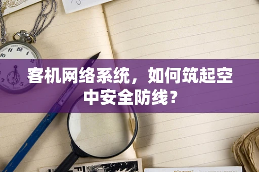 客机网络系统，如何筑起空中安全防线？