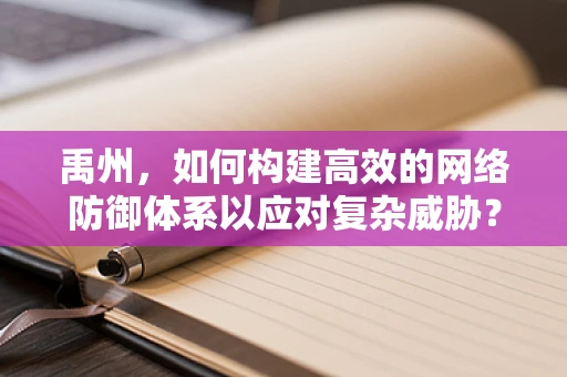 禹州，如何构建高效的网络防御体系以应对复杂威胁？