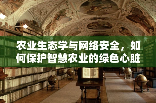 农业生态学与网络安全，如何保护智慧农业的绿色心脏？