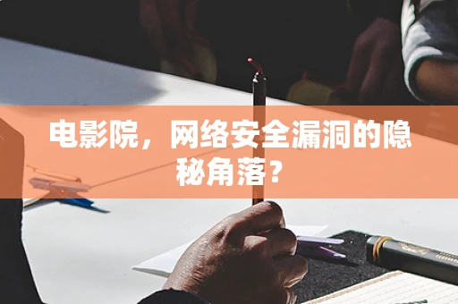 电影院，网络安全漏洞的隐秘角落？