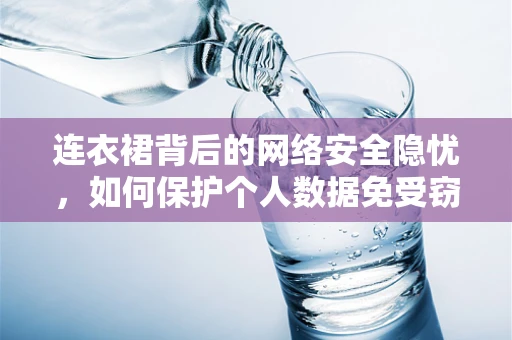 连衣裙背后的网络安全隐忧，如何保护个人数据免受窃取？