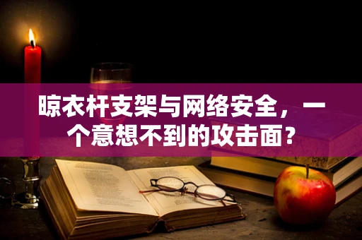 晾衣杆支架与网络安全，一个意想不到的攻击面？