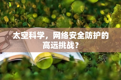 太空科学，网络安全防护的高远挑战？