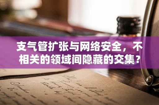 支气管扩张与网络安全，不相关的领域间隐藏的交集？