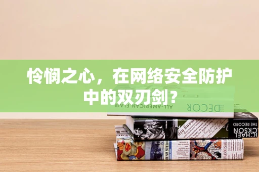 怜悯之心，在网络安全防护中的双刃剑？