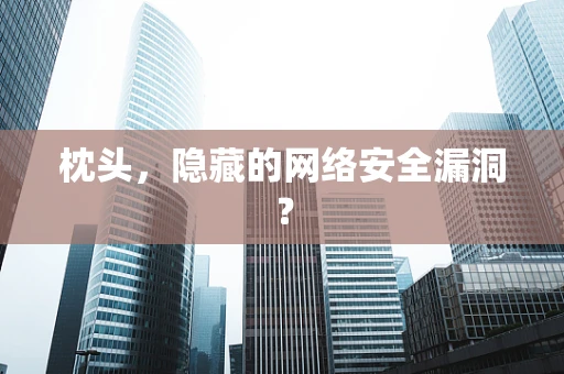 枕头，隐藏的网络安全漏洞？