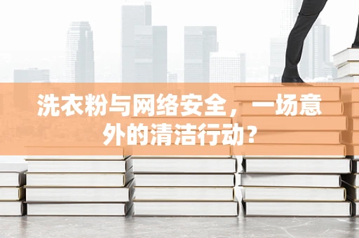 洗衣粉与网络安全，一场意外的清洁行动？