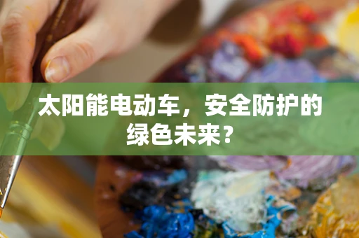 太阳能电动车，安全防护的绿色未来？
